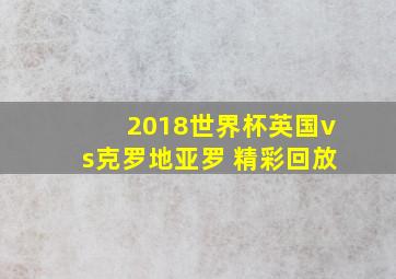 2018世界杯英国vs克罗地亚罗 精彩回放